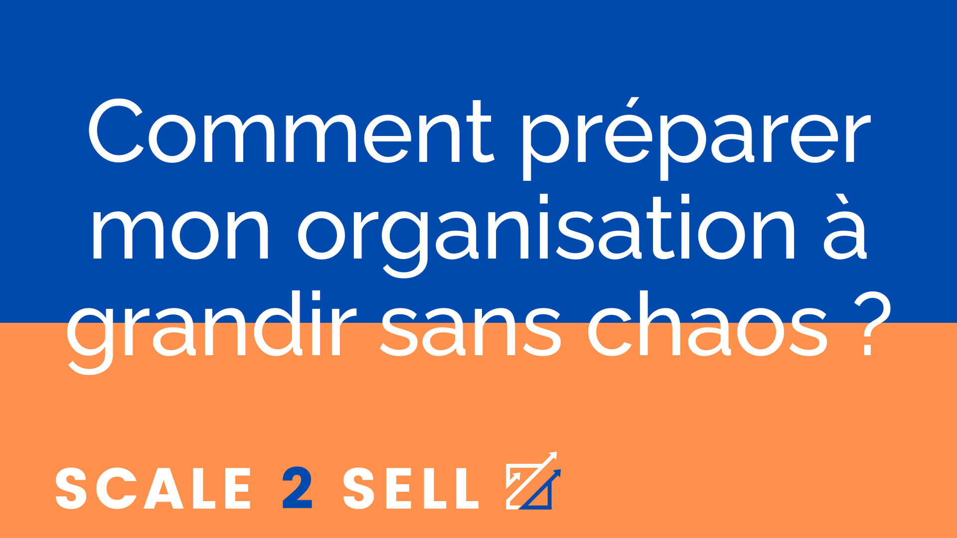 Comment préparer mon organisation à grandir sans chaos ?