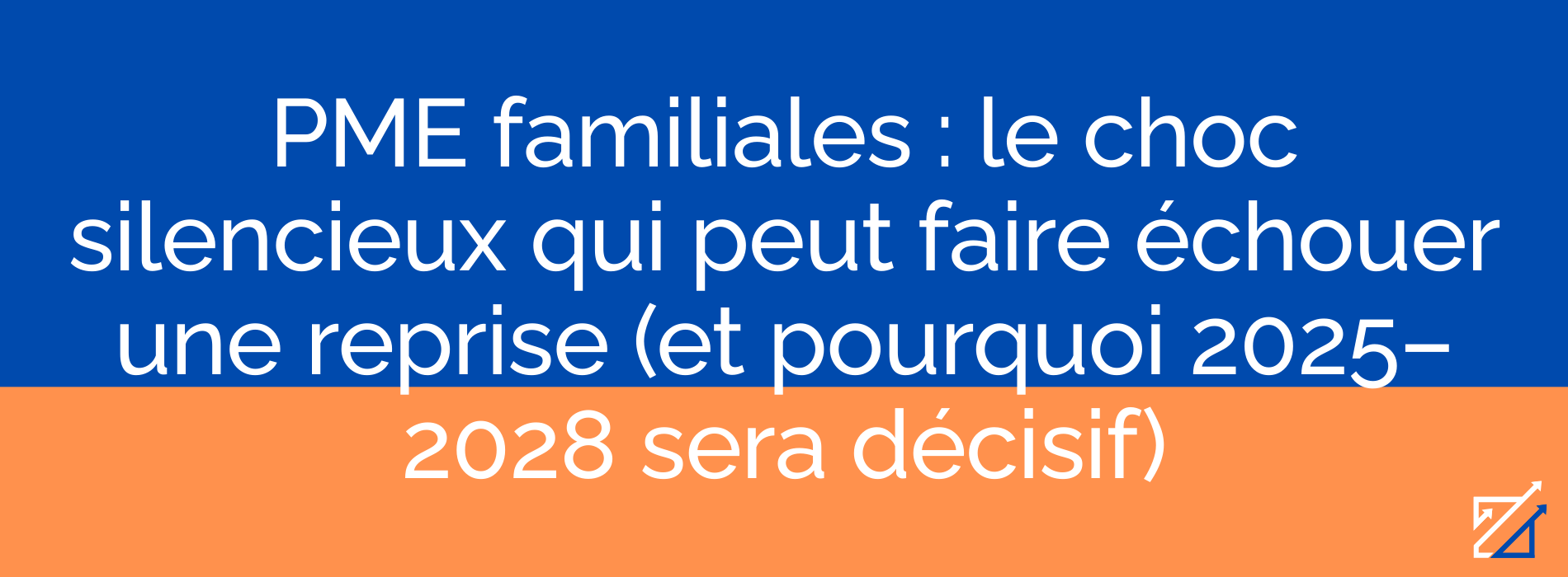 PME familiales : le choc silencieux qui peut faire échouer une reprise (et pourquoi 2025–2028 sera décisif)