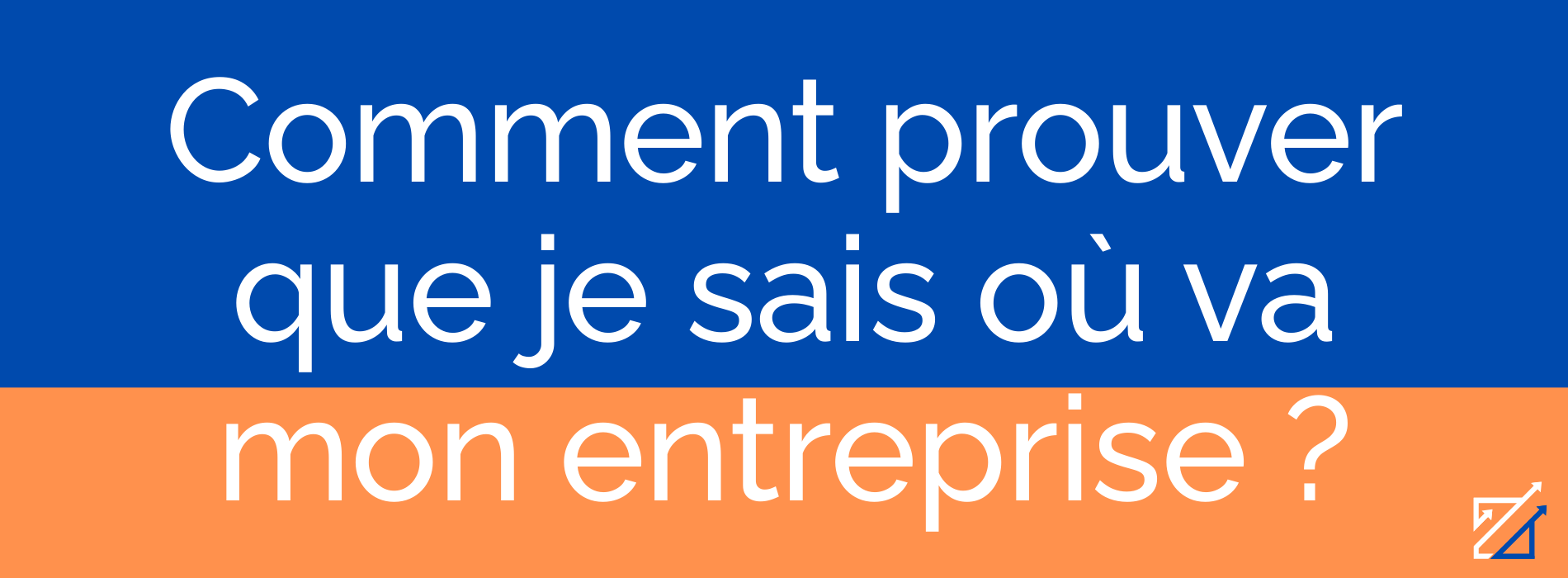 Comment prouver que je sais où va mon entreprise ?