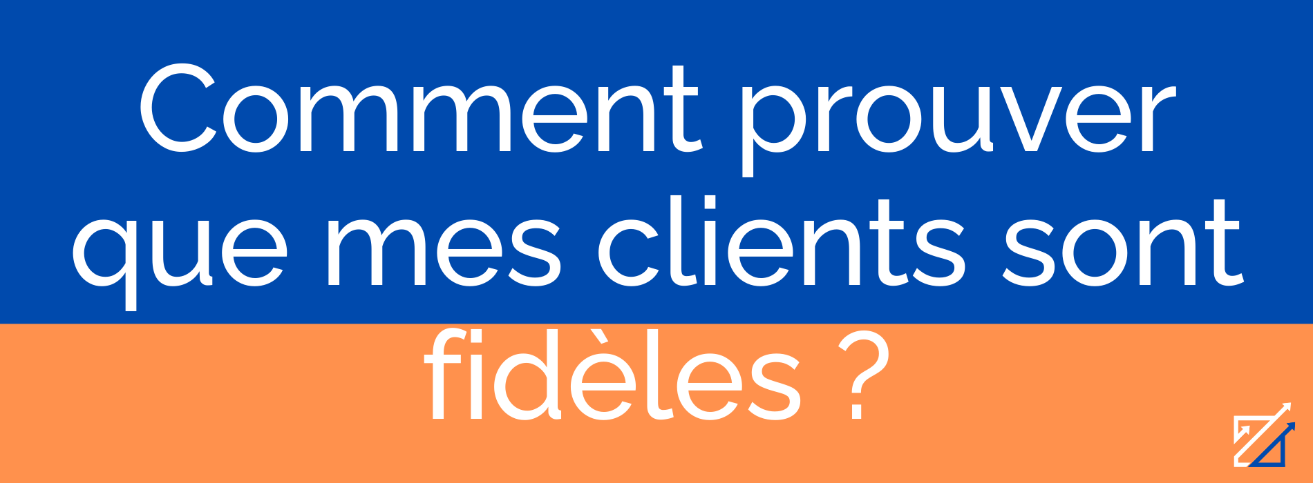 Comment prouver que mes clients sont fidèles ?