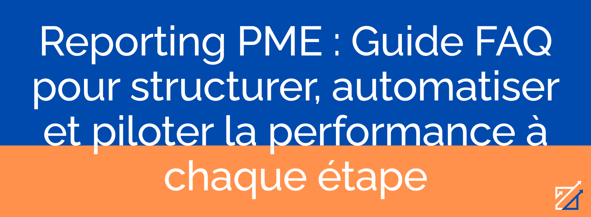 Reporting PME : Guide FAQ pour structurer, automatiser et piloter la performance à chaque étape