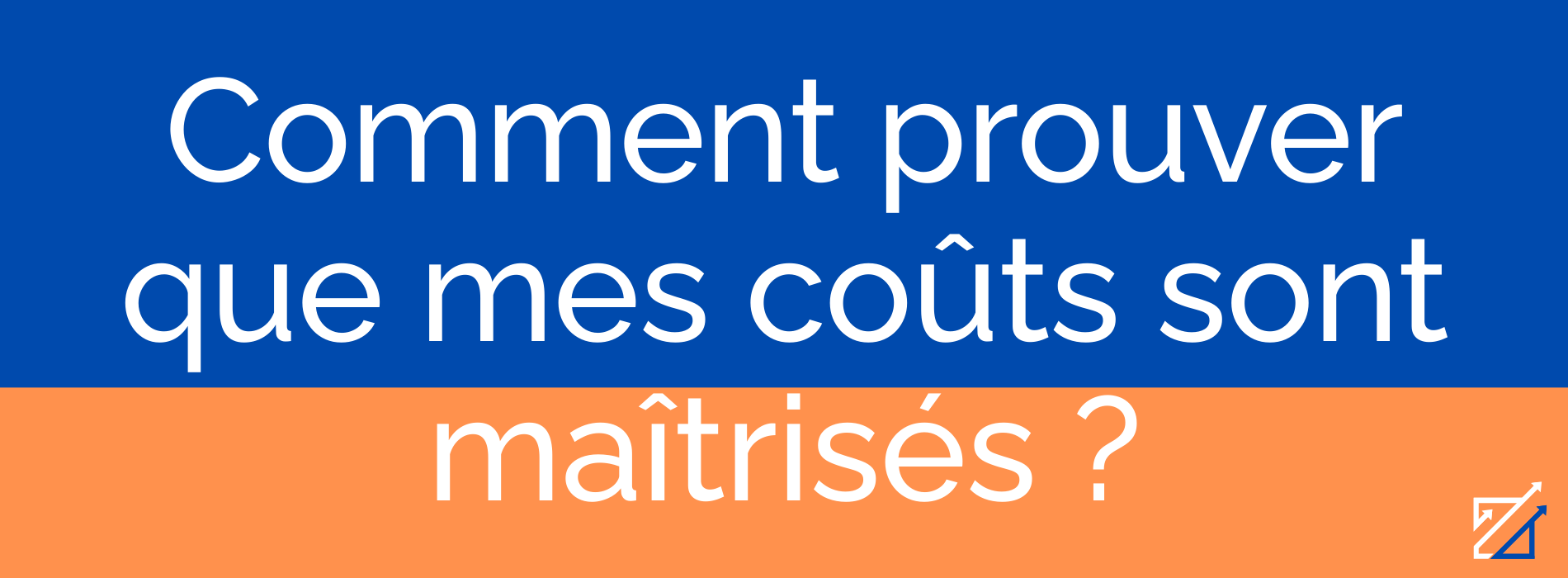 Comment prouver que mes coûts sont maîtrisés ?