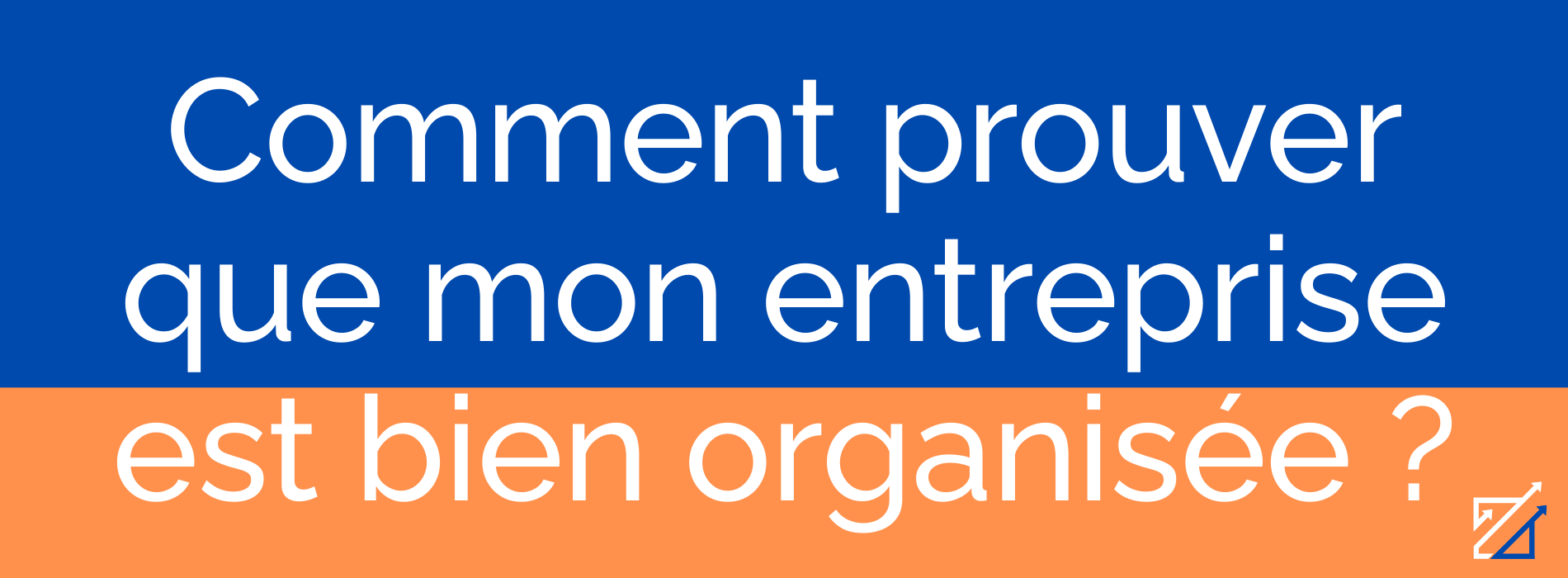 Comment prouver que mon entreprise est bien organisée ?