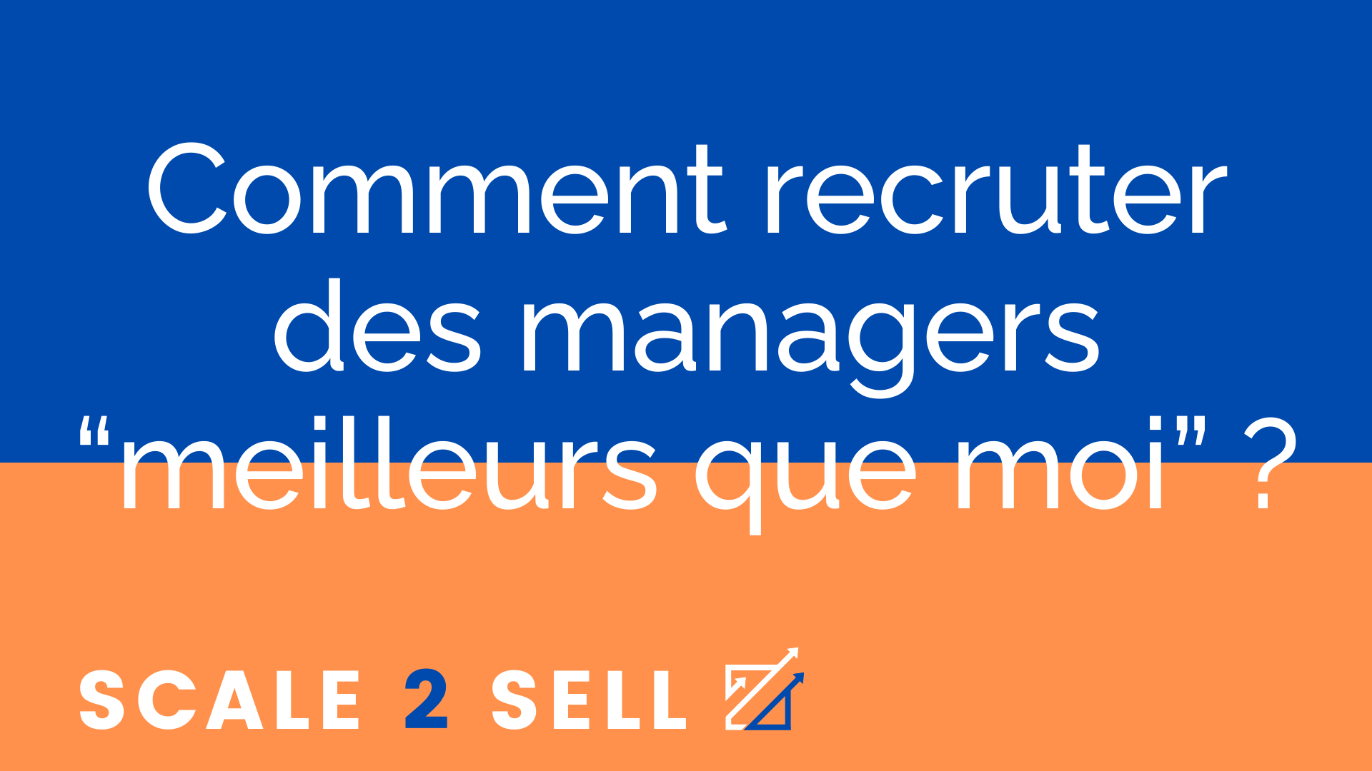 Comment recruter des managers “meilleurs que moi” ?