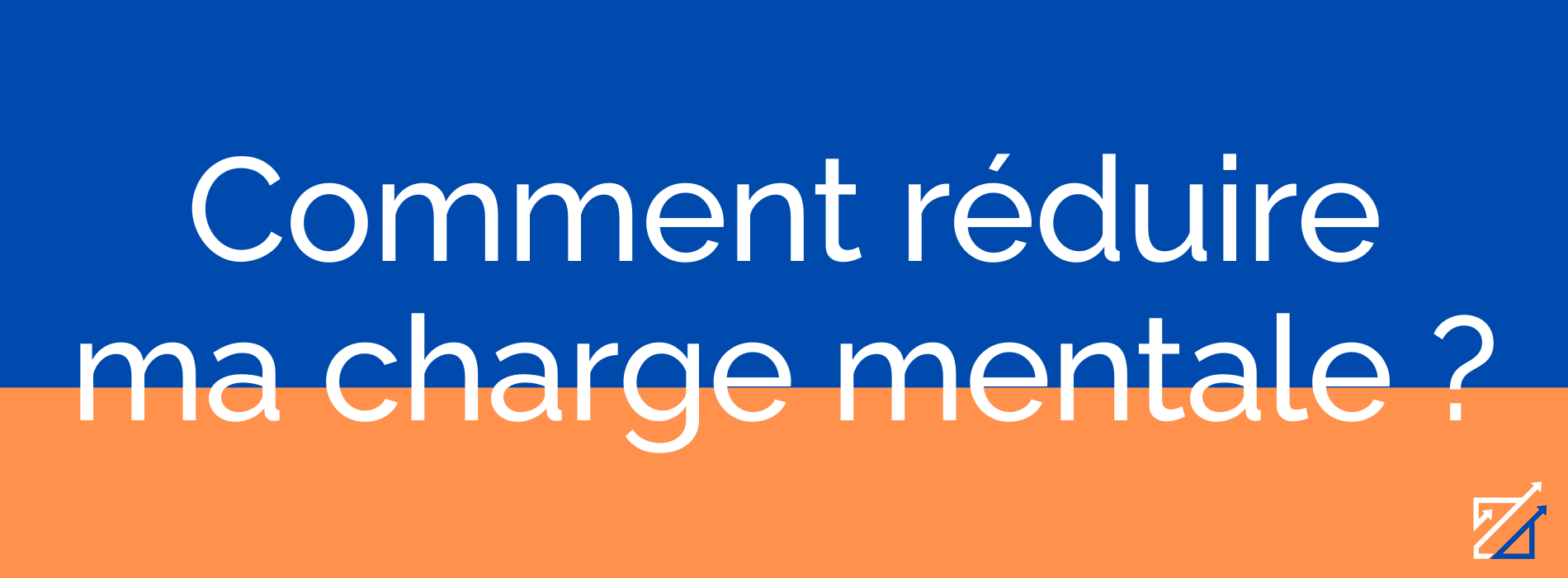 Comment réduire ma charge mentale ?