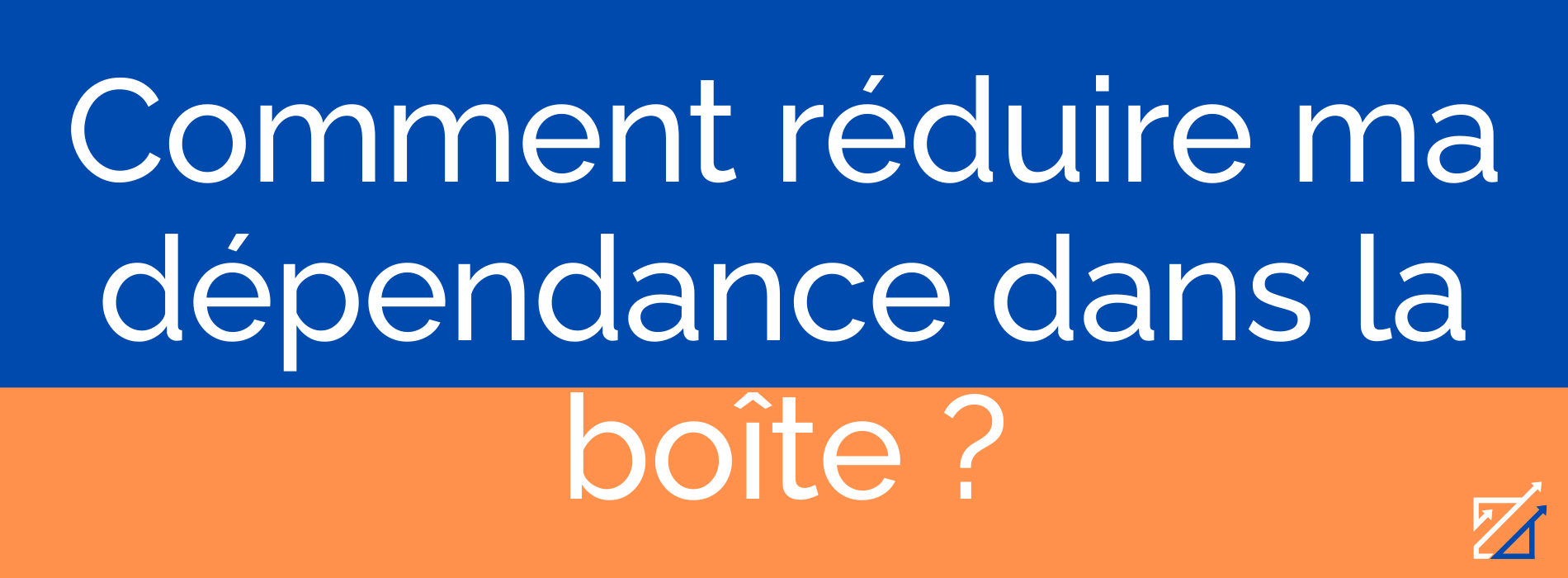 Comment réduire ma dépendance dans la boîte ?