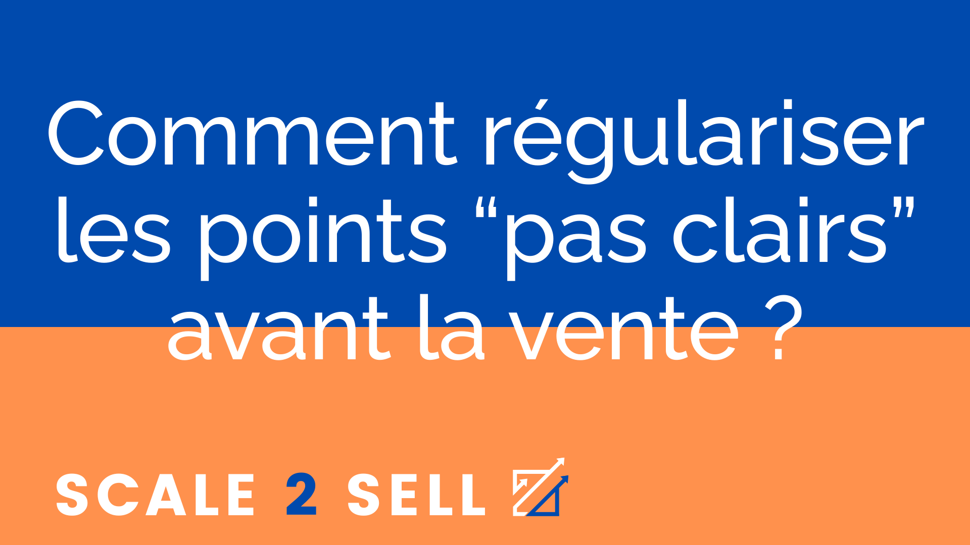 Comment régulariser les points “pas clairs” avant la vente ?