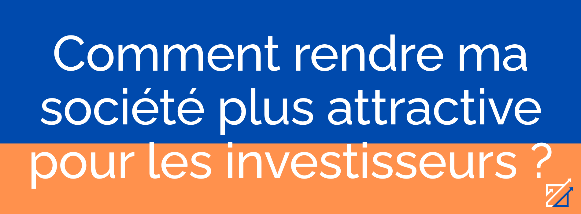 Comment rendre ma société plus attractive pour les investisseurs ?