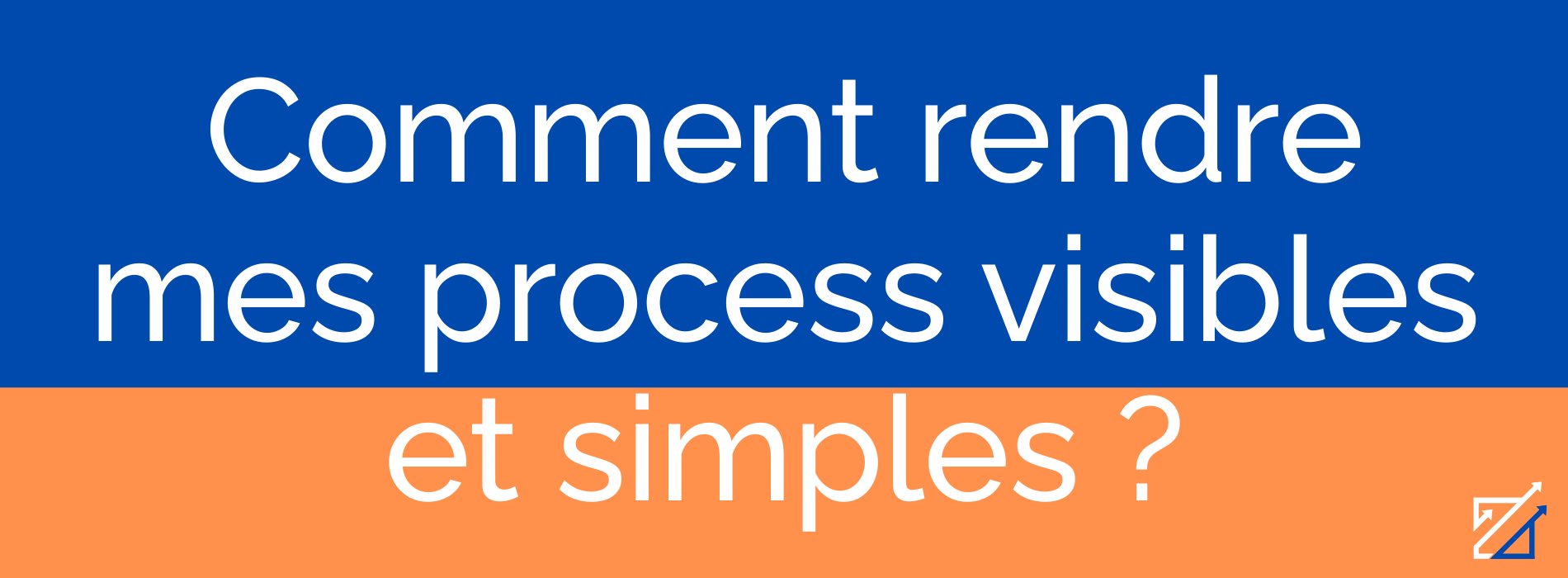 Comment rendre mes process visibles et simples ?