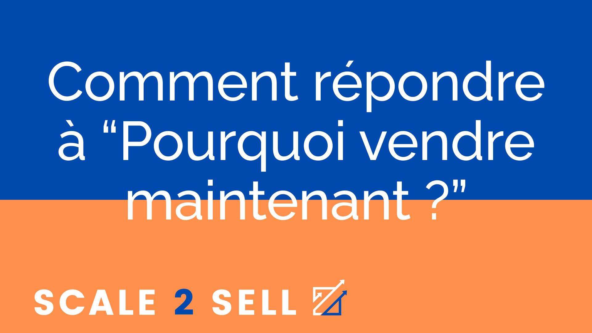 Comment répondre à “Pourquoi vendre maintenant ?”