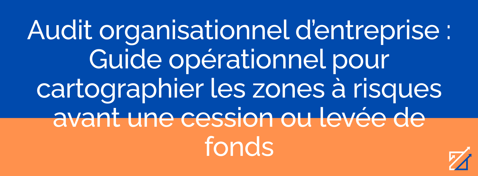 Audit organisationnel d’entreprise : Guide opérationnel pour cartographier les zones à risques avant une cession ou levée de fonds