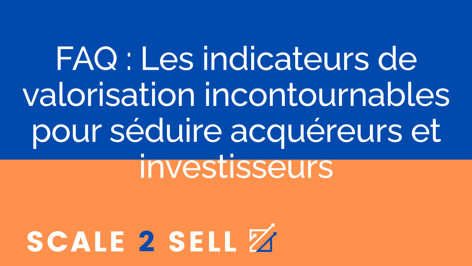 FAQ : Les indicateurs de valorisation incontournables pour séduire acquéreurs et investisseurs