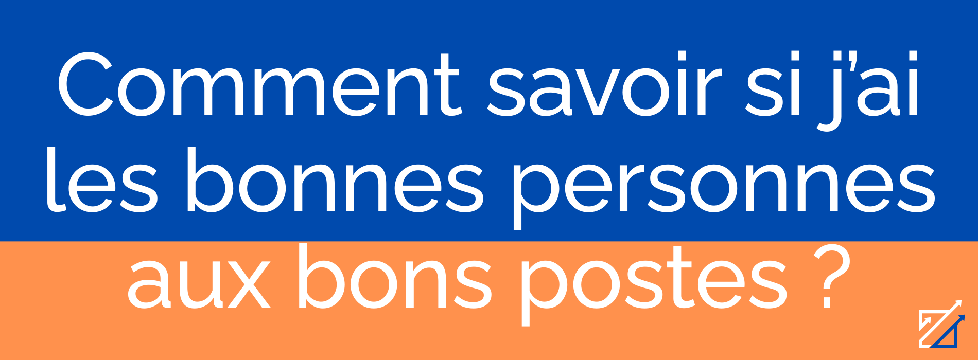 Comment savoir si j’ai les bonnes personnes aux bons postes ?