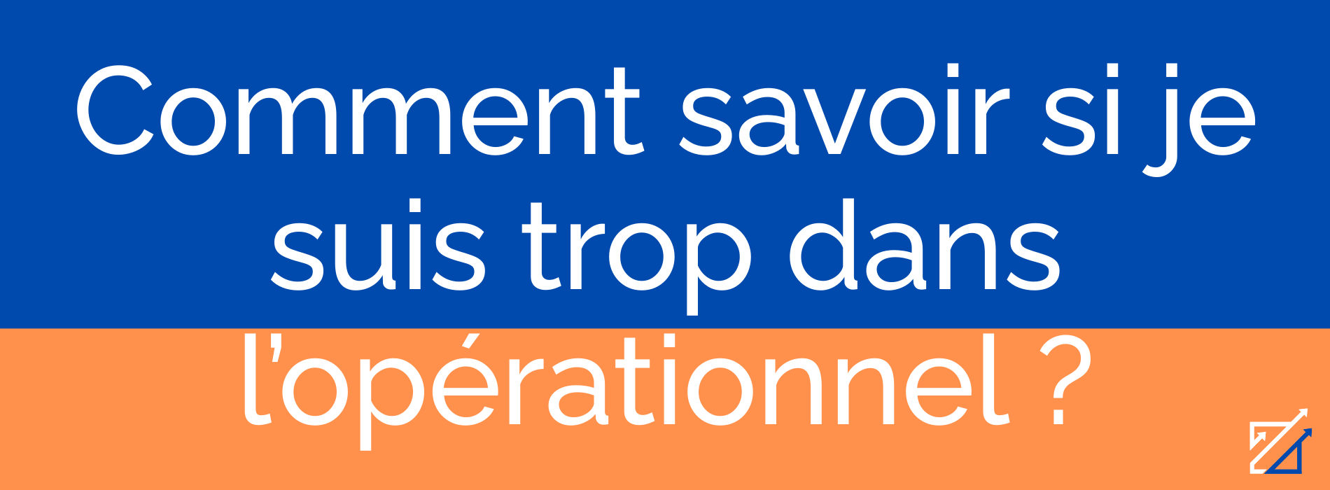 Comment savoir si je suis trop dans l’opérationnel ?