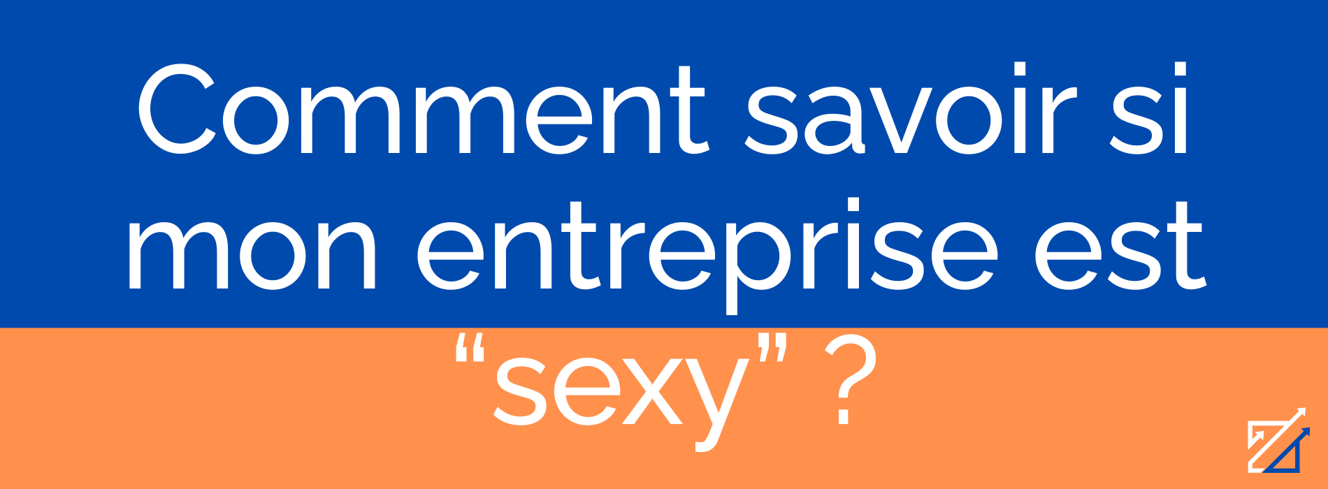 Comment savoir si mon entreprise est “sexy” ?