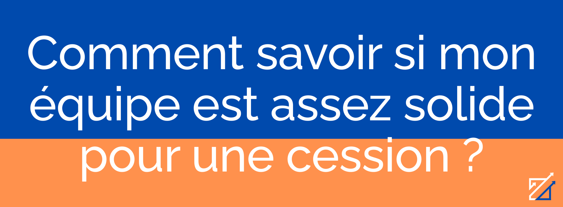 Comment savoir si mon équipe est assez solide pour une cession ?
