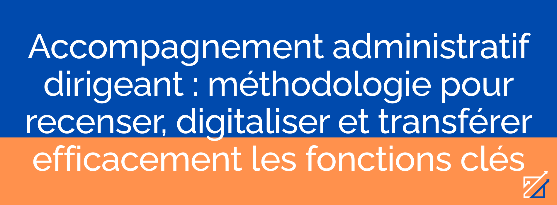Accompagnement administratif dirigeant : méthodologie pour recenser, digitaliser et transférer efficacement les fonctions clés