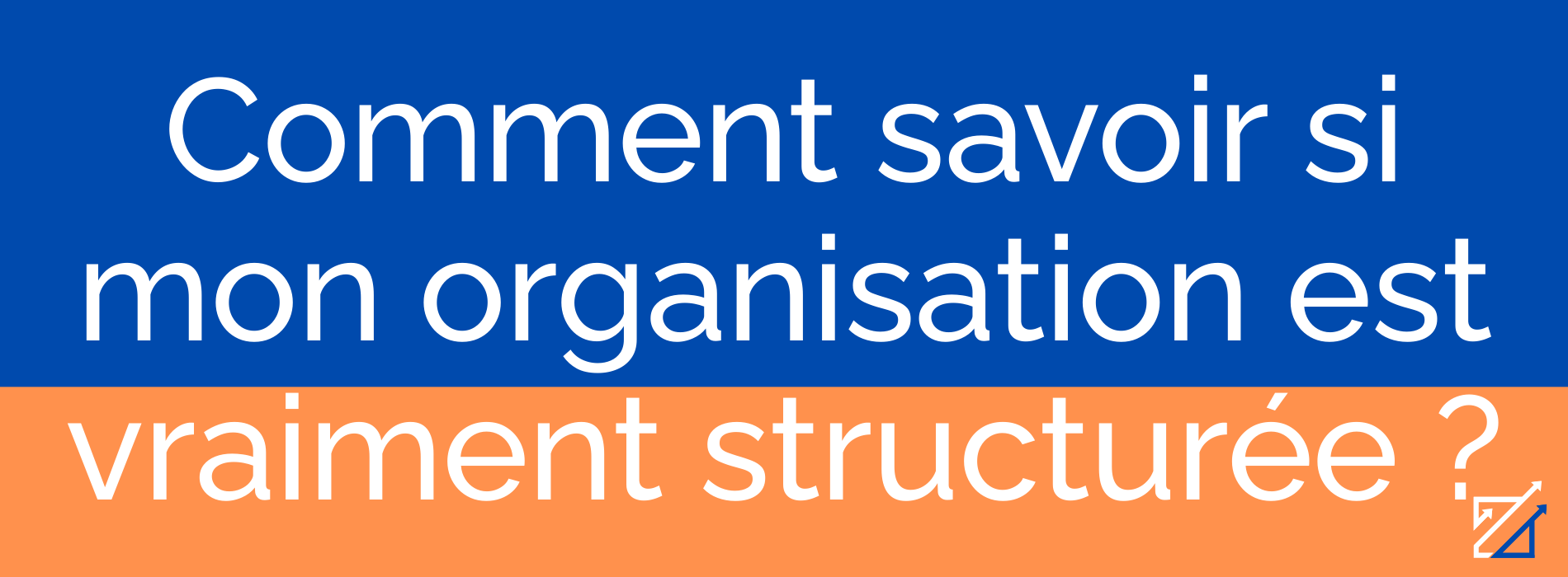 Comment savoir si mon organisation est vraiment structurée ?