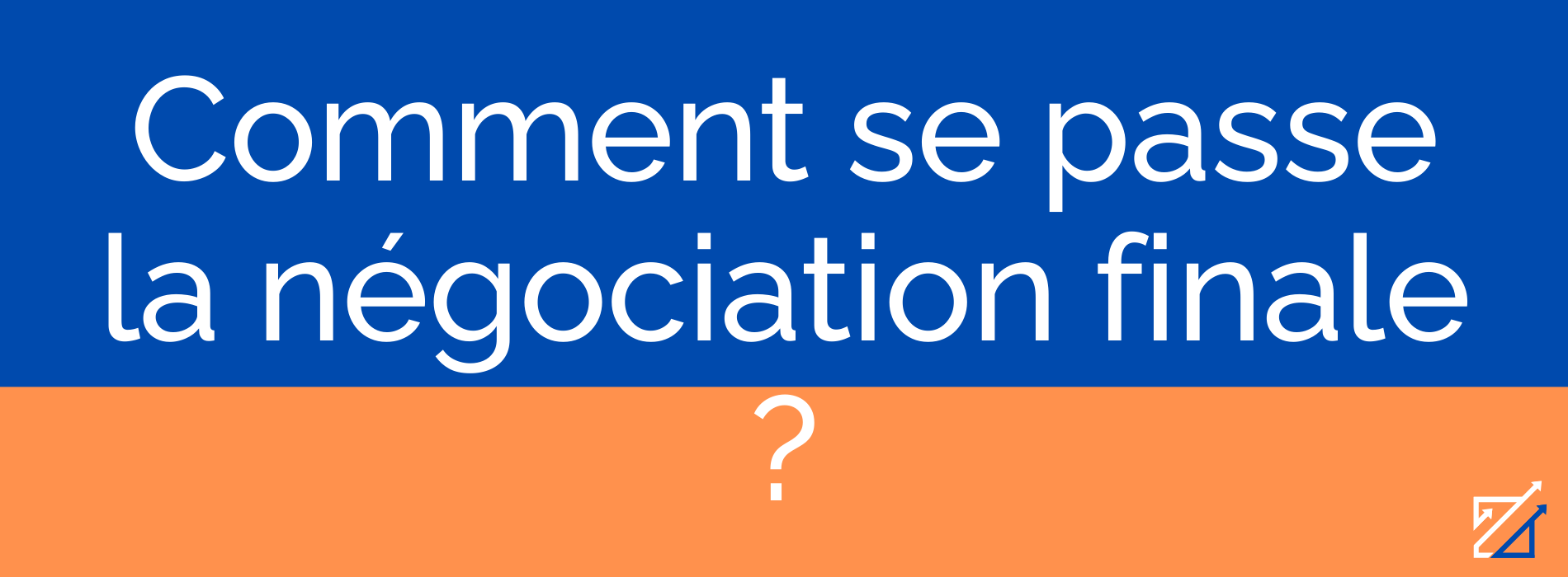 Comment se passe la négociation finale ?