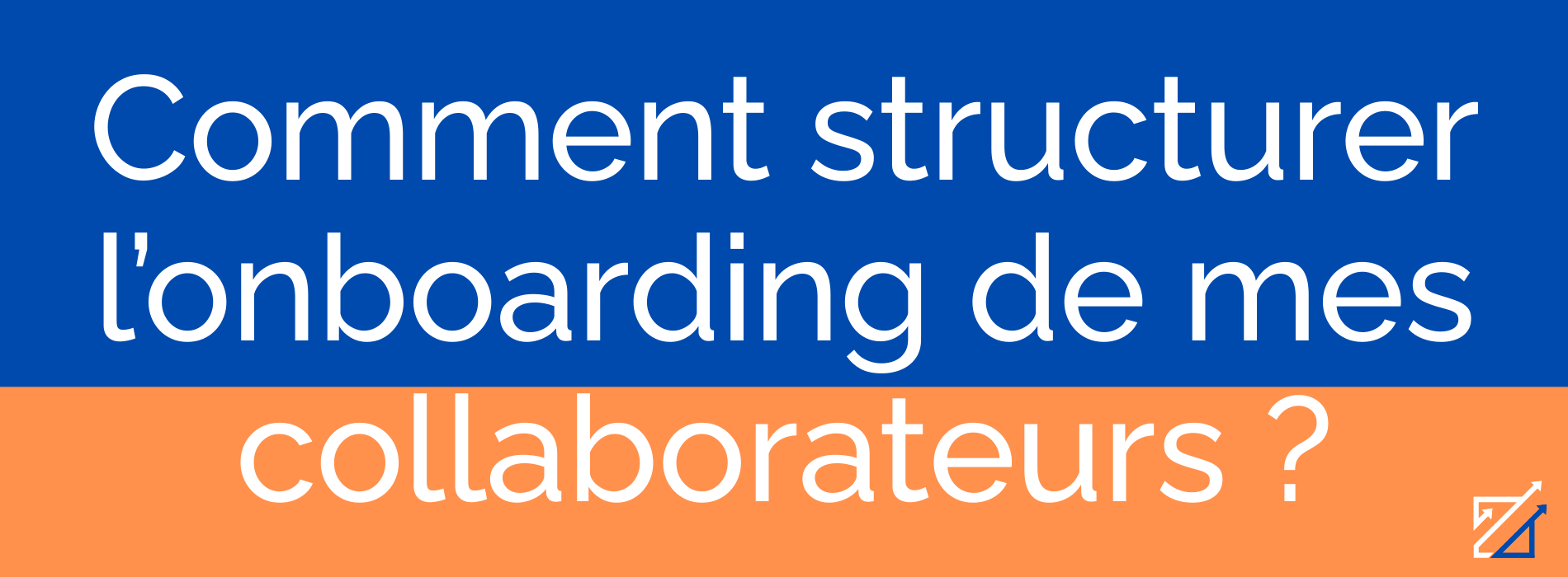 Comment structurer l’onboarding de mes collaborateurs ?