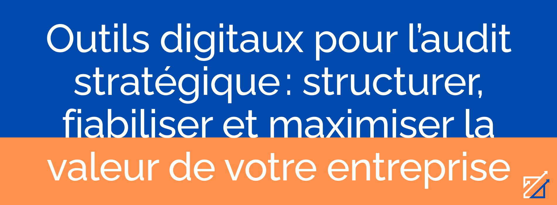 Outils digitaux pour l’audit stratégique : structurer, fiabiliser et maximiser la valeur de votre entreprise