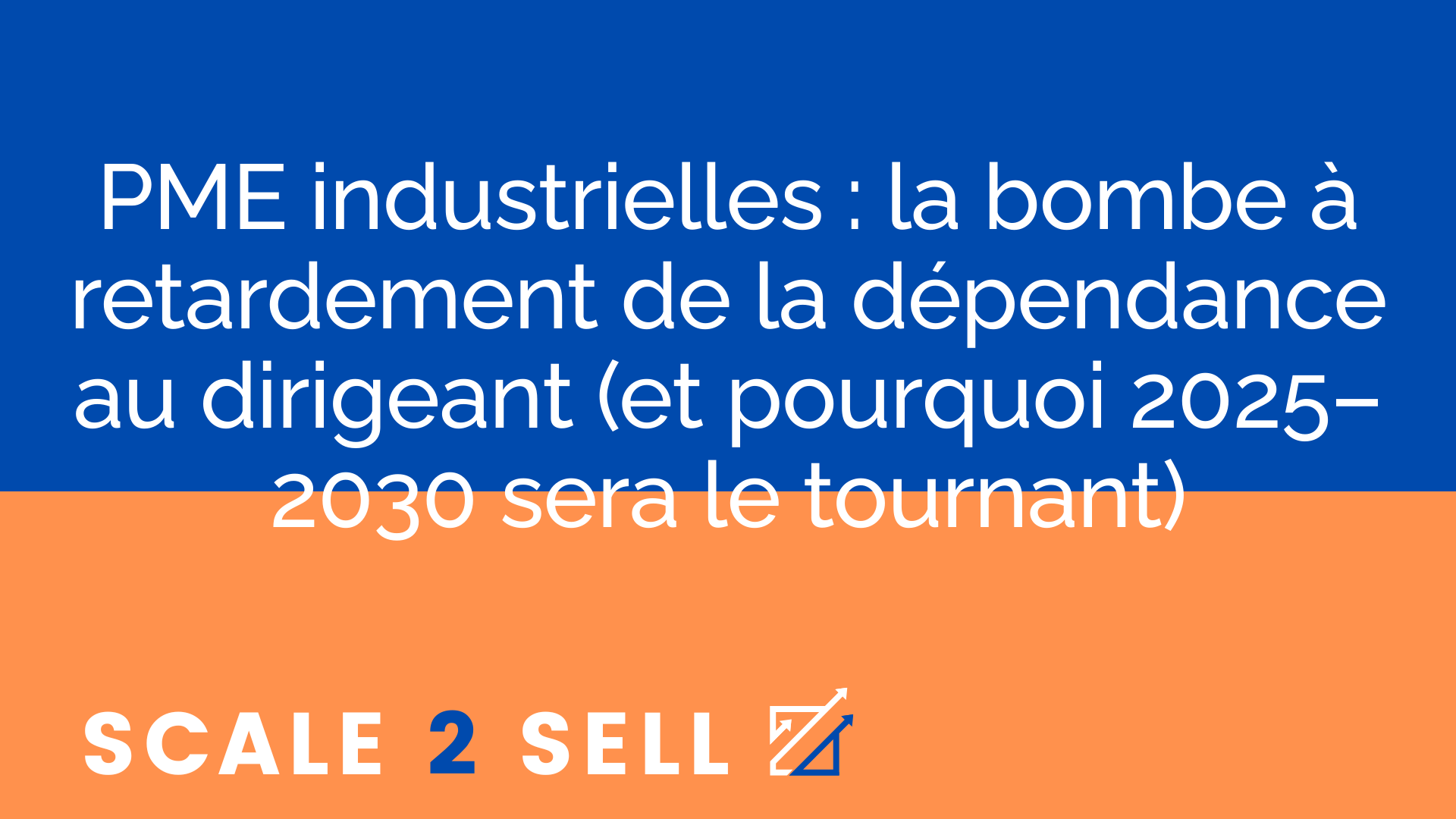PME industrielles : la bombe à retardement de la dépendance au dirigeant (et pourquoi 2025–2030 sera le tournant)