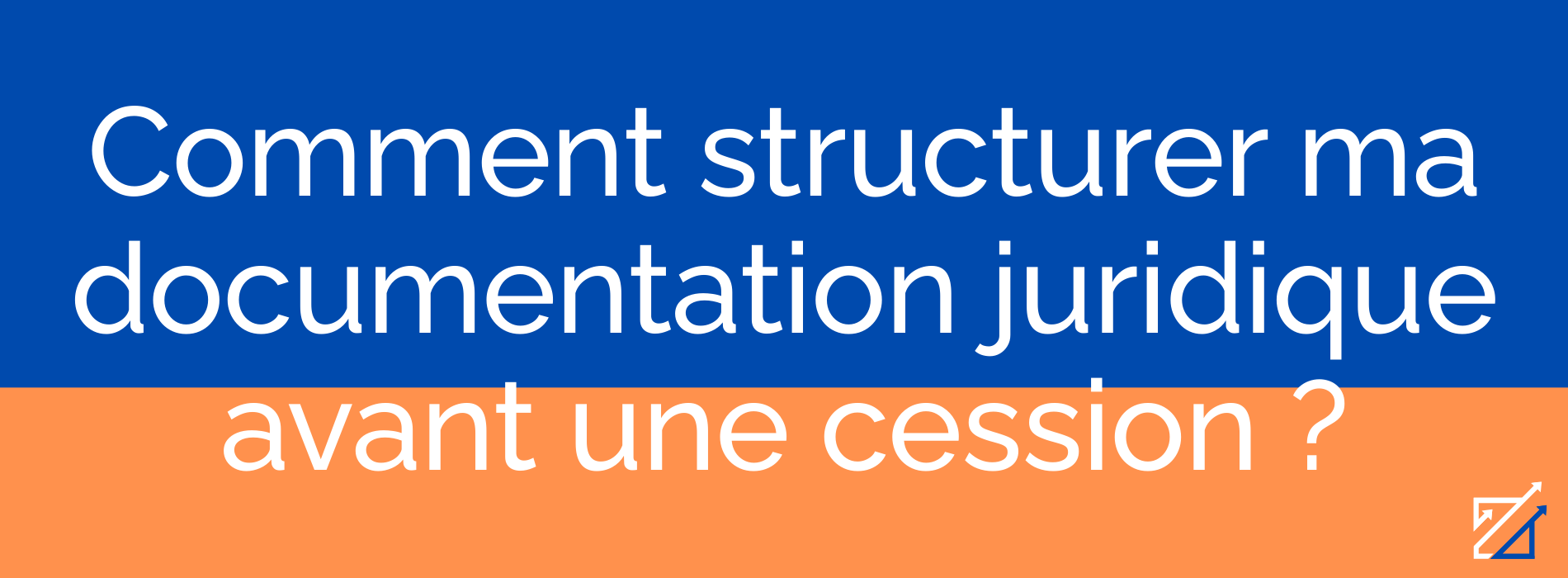 Comment structurer ma documentation juridique avant une cession ?