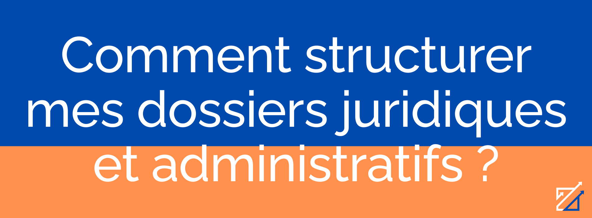 Comment structurer mes dossiers juridiques et administratifs ?