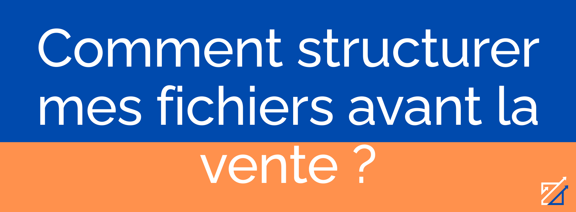 Comment structurer mes fichiers avant la vente ?