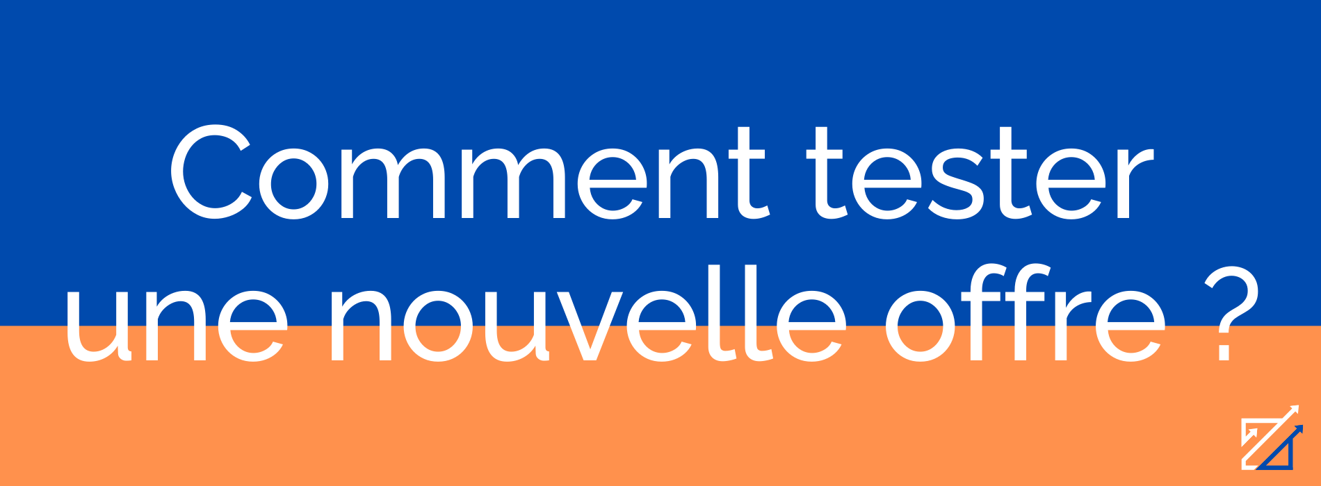 Comment tester une nouvelle offre ?