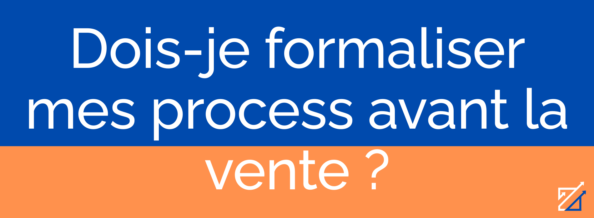 Dois-je formaliser mes process avant la vente ?