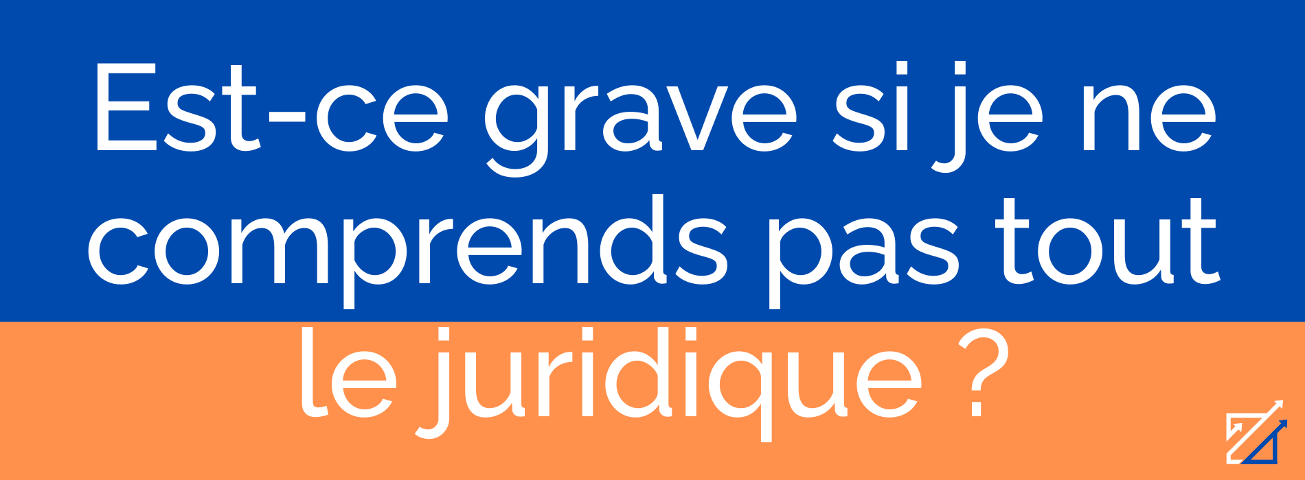 Est-ce grave si je ne comprends pas tout le juridique ?