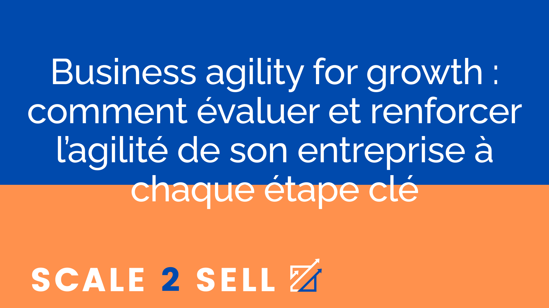 Business agility for growth : comment évaluer et renforcer l’agilité de son entreprise à chaque étape clé