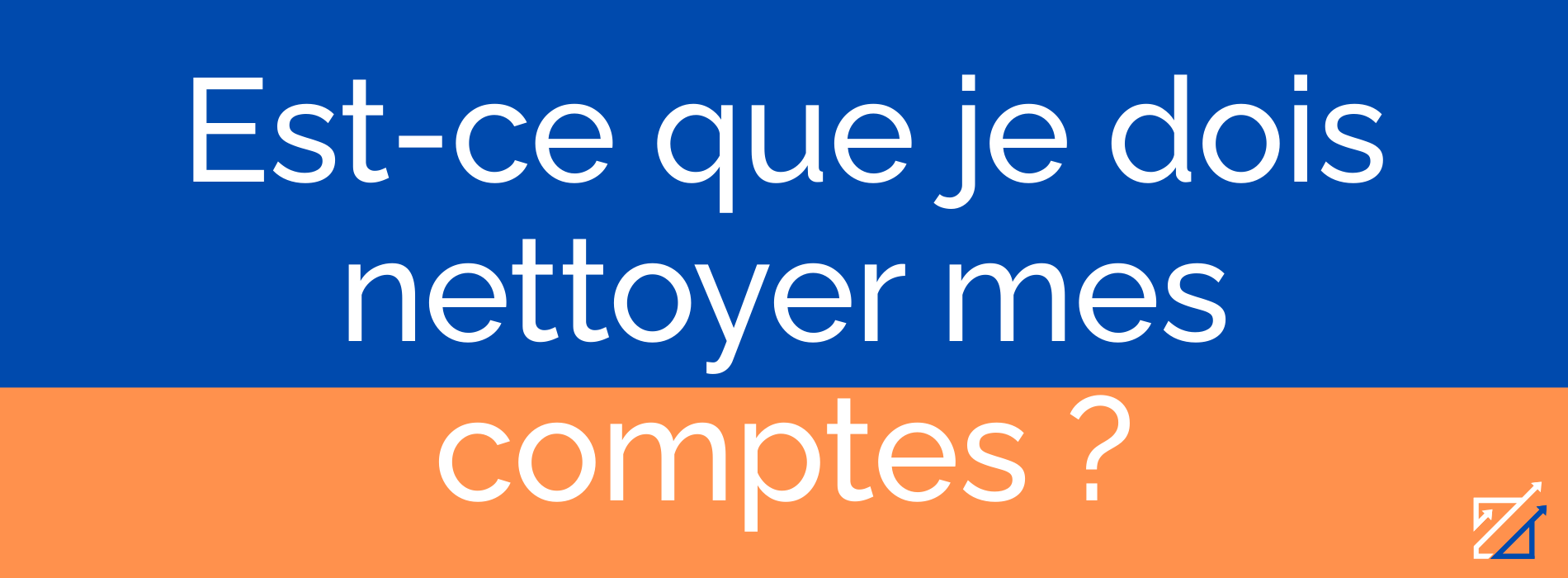 Est-ce que je dois nettoyer mes comptes ?