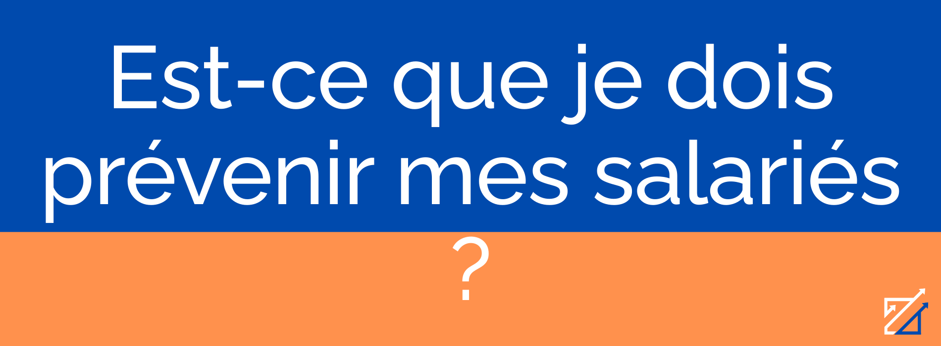 Est-ce que je dois prévenir mes salariés ?