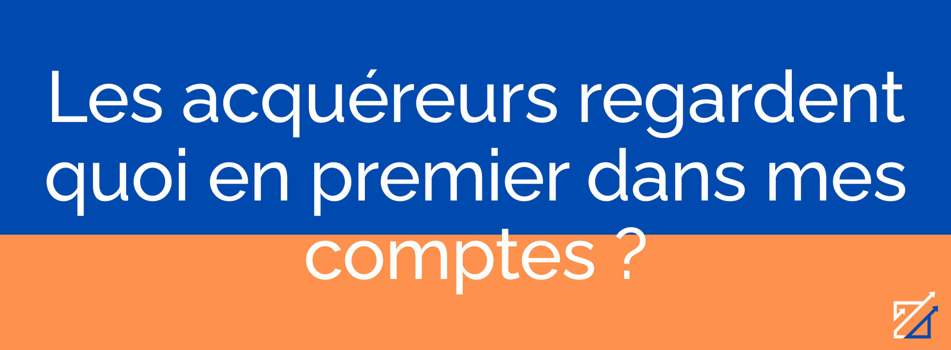 Les acquéreurs regardent quoi en premier dans mes comptes ?