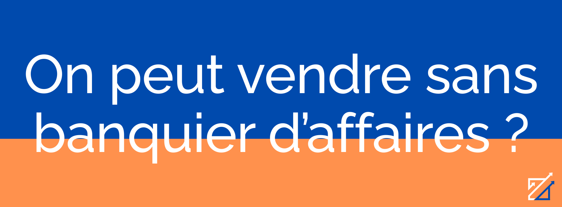 On peut vendre sans banquier d’affaires ?