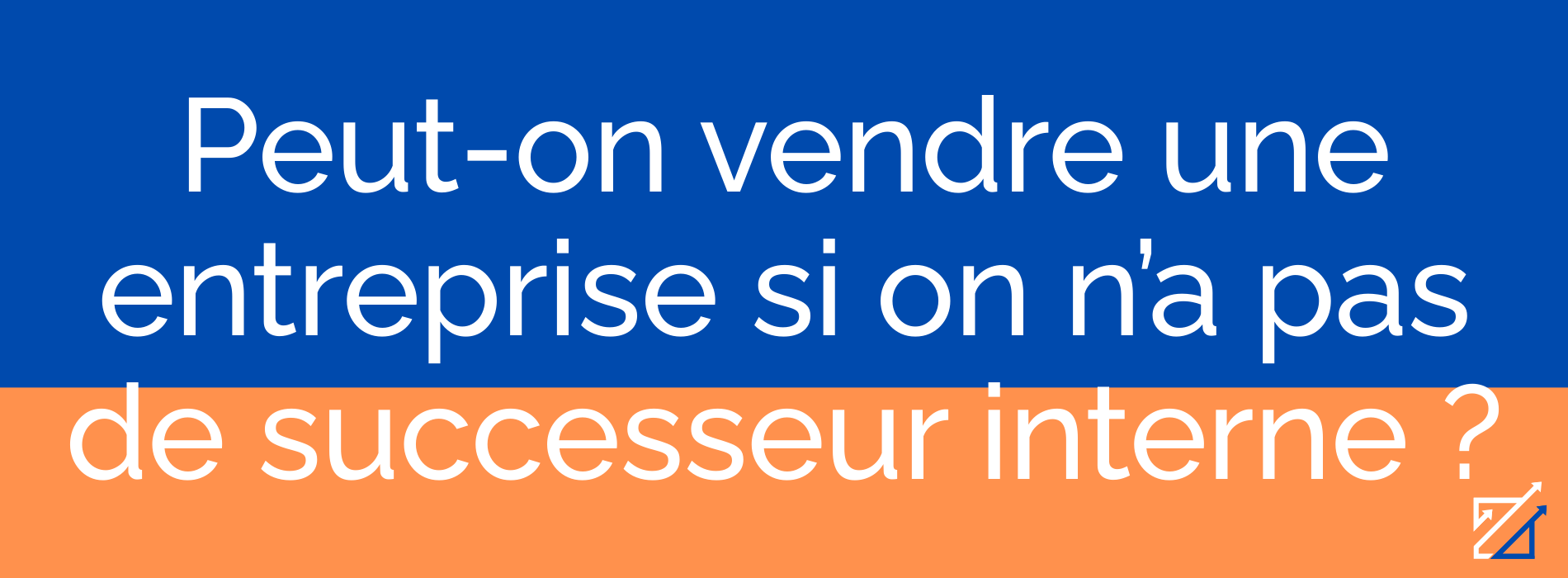 Peut-on vendre une entreprise si on n’a pas de successeur interne ?