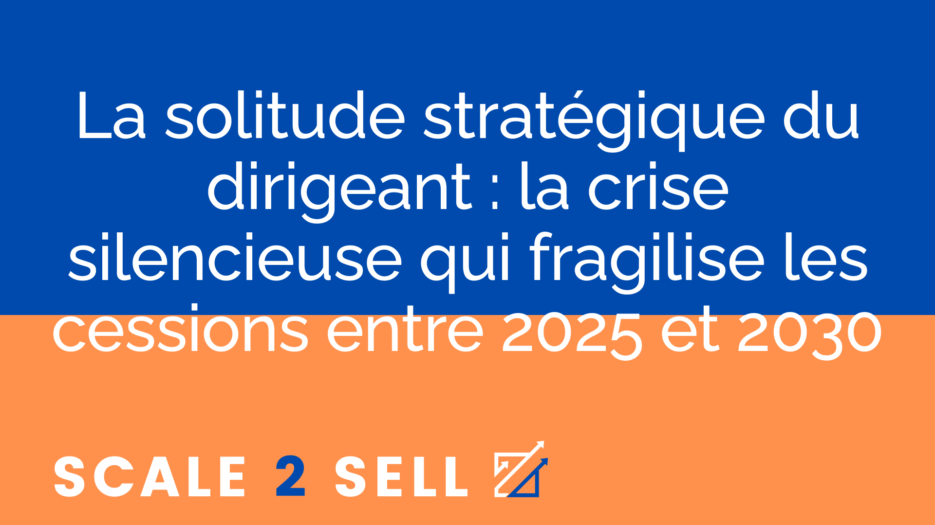 La solitude stratégique du dirigeant : la crise silencieuse qui fragilise les cessions entre 2025 et 2030