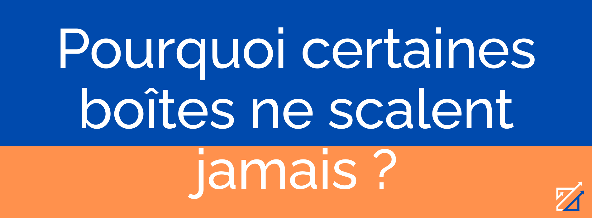 Pourquoi certaines boîtes ne scalent jamais ?