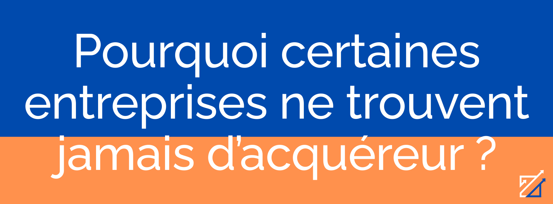 Pourquoi certaines entreprises ne trouvent jamais d’acquéreur ?