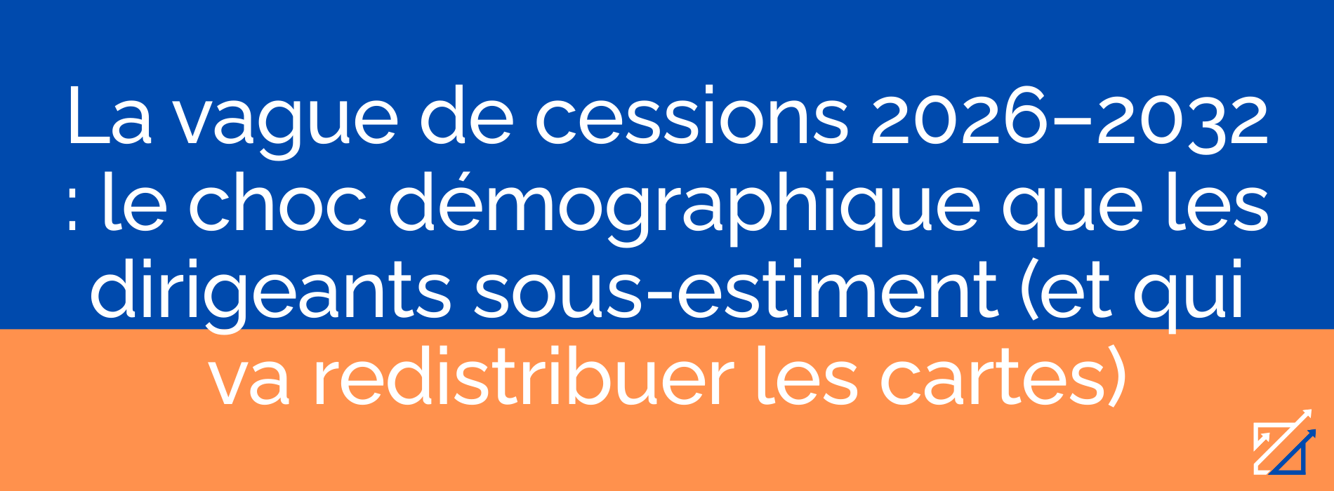La vague de cessions 2026–2032 : le choc démographique que les dirigeants sous-estiment (et qui va redistribuer les cartes)