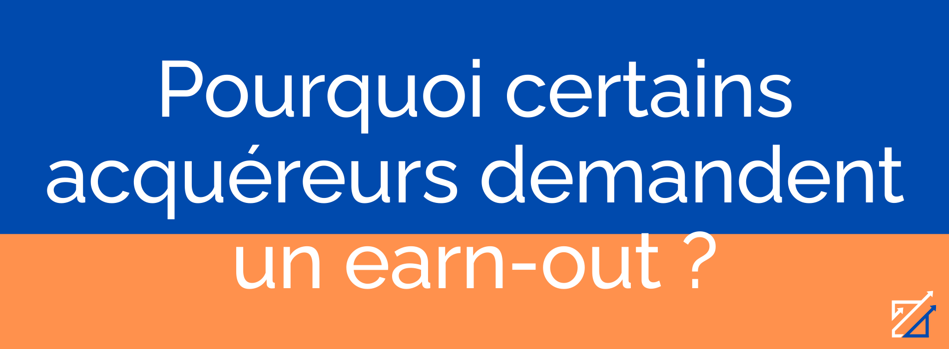 Pourquoi certains acquéreurs demandent un earn-out ?