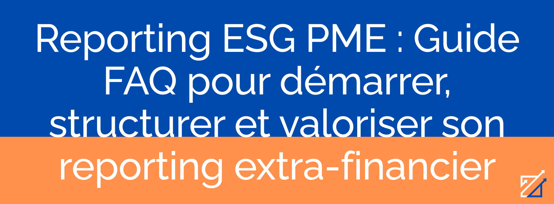 Reporting ESG PME : Guide FAQ pour démarrer, structurer et valoriser son reporting extra-financier