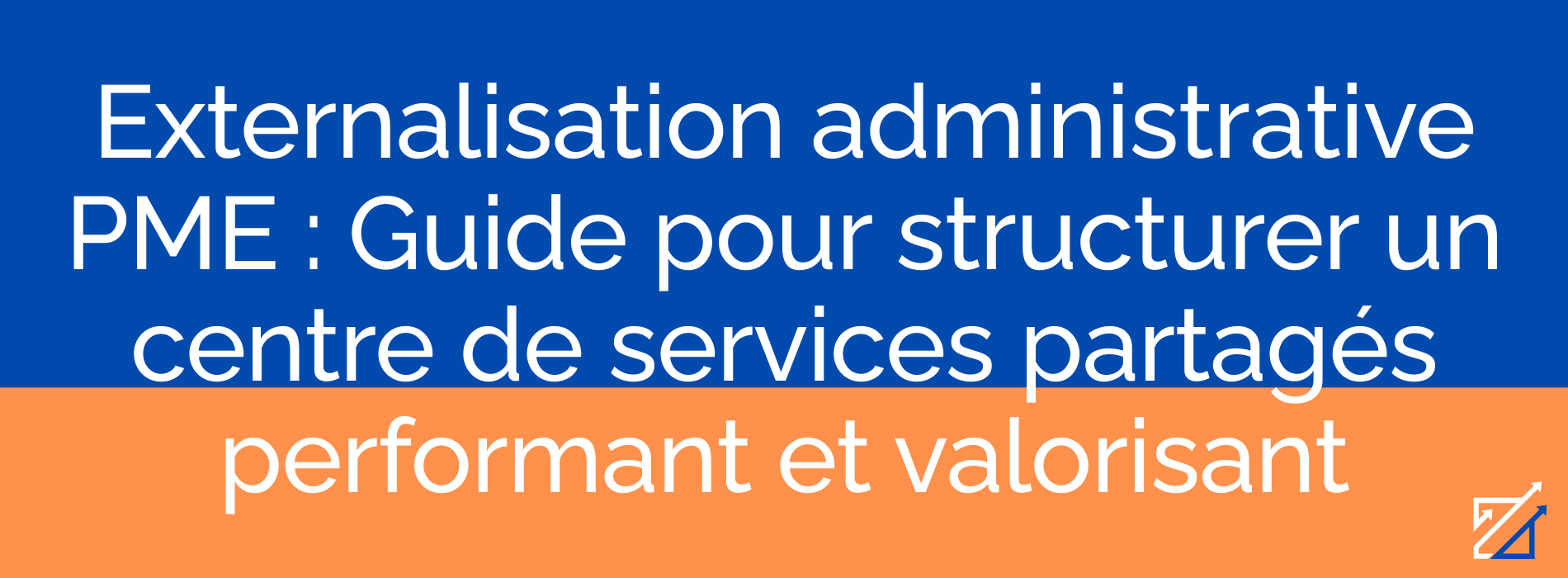 Externalisation administrative PME : Guide pour structurer un centre de services partagés performant et valorisant