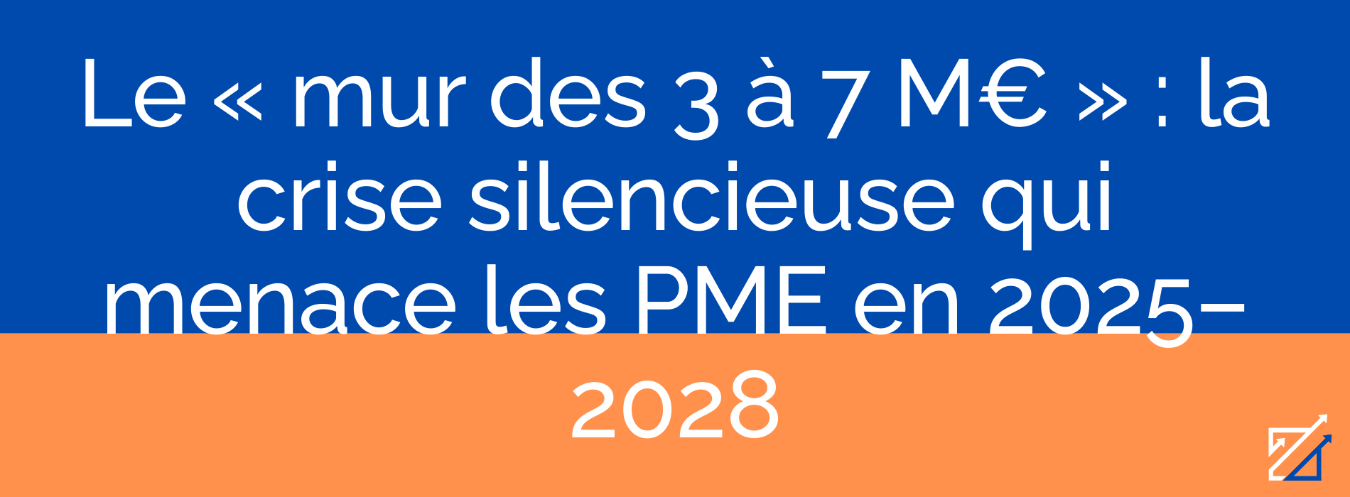 Le « mur des 3 à 7 M€ » : la crise silencieuse qui menace les PME en 2025–2028