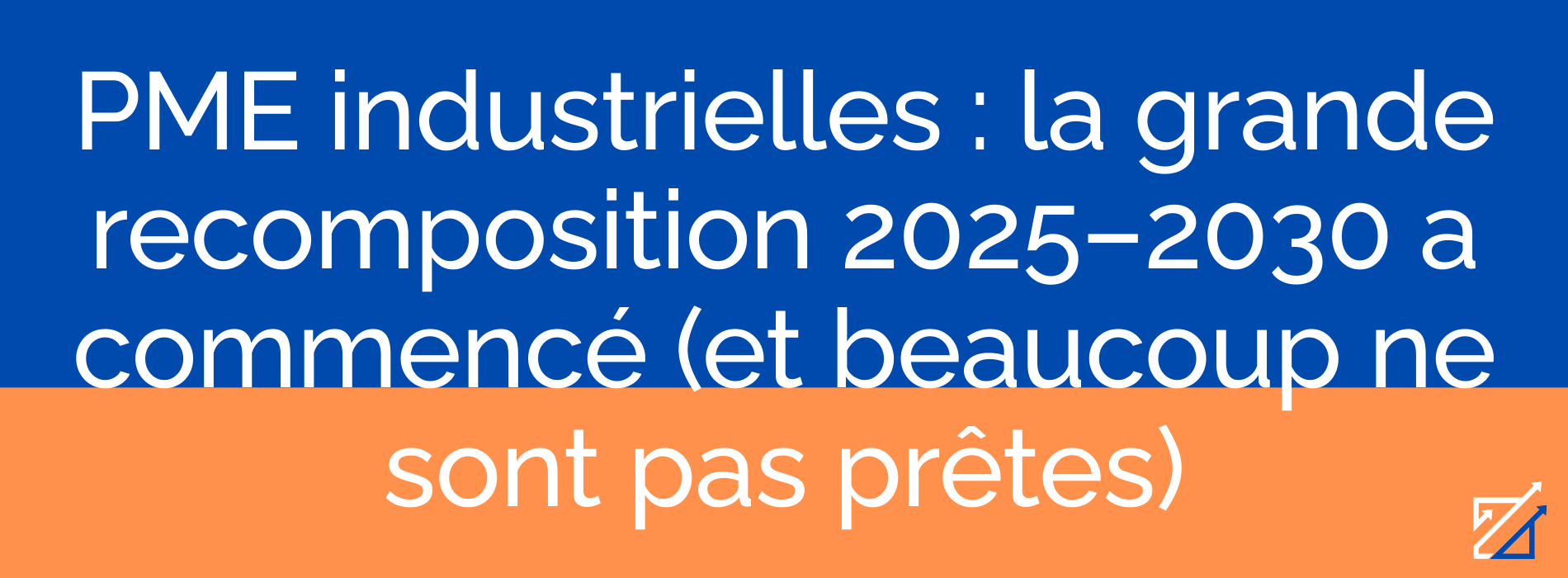 PME industrielles : la grande recomposition 2025–2030 a commencé (et beaucoup ne sont pas prêtes)