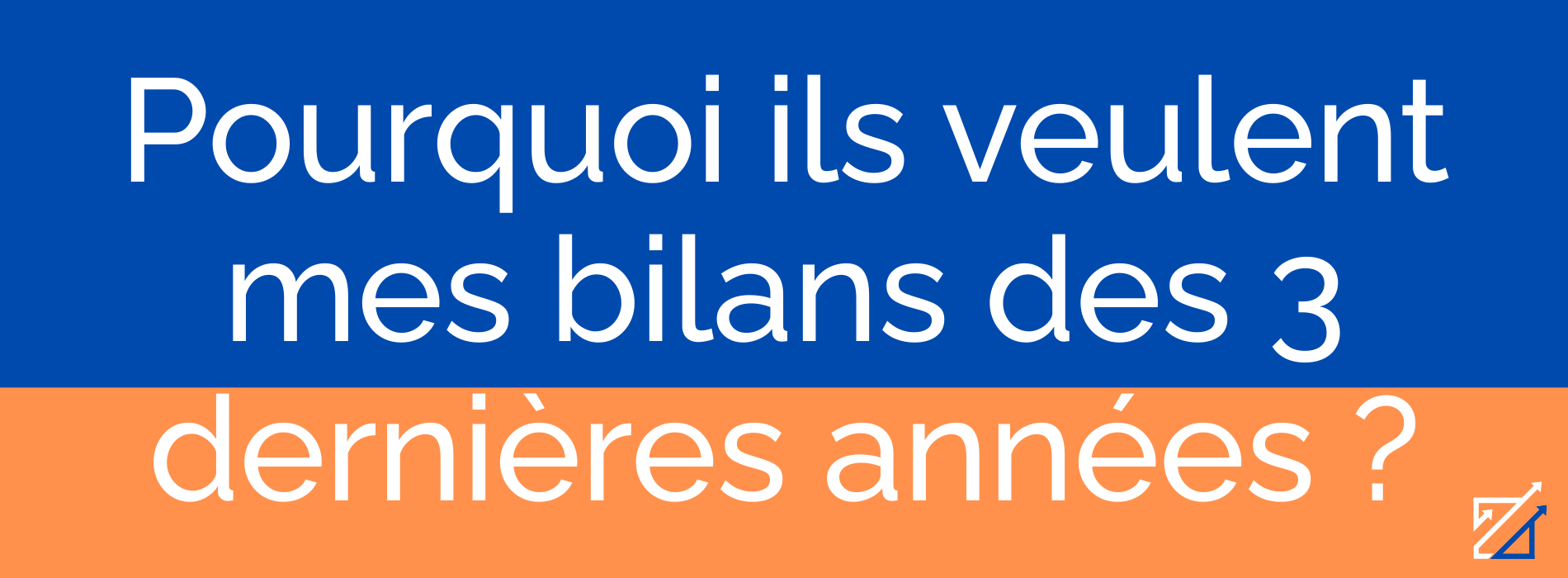 Pourquoi ils veulent mes bilans des 3 dernières années ?