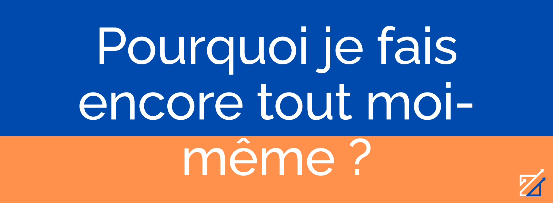 Pourquoi je fais encore tout moi-même ?