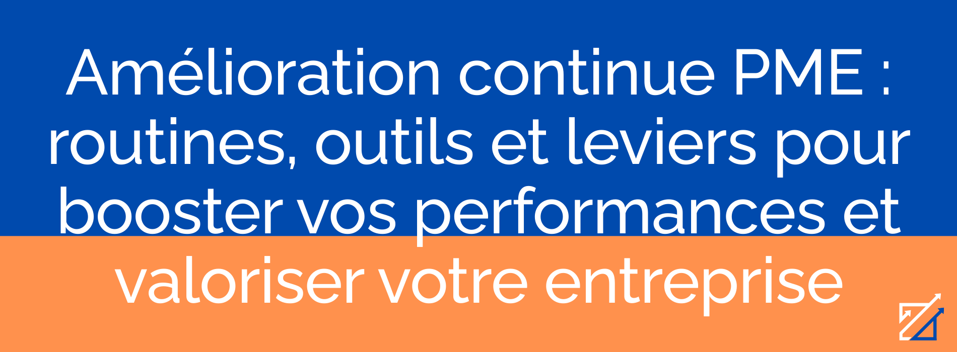 Amélioration continue PME : routines, outils et leviers pour booster vos performances et valoriser votre entreprise